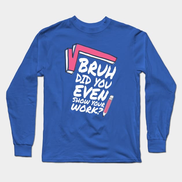 Did you even show your work bro? Long Sleeve T-Shirt by Crazy Collective